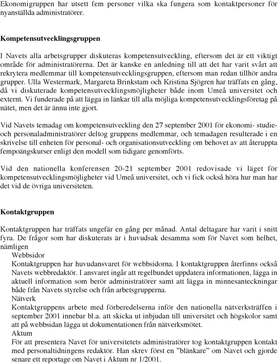 Det är kanske en anledning till att det har varit svårt att rekrytera medlemmar till kompetensutvecklingsgruppen, eftersom man redan tillhör andra grupper.