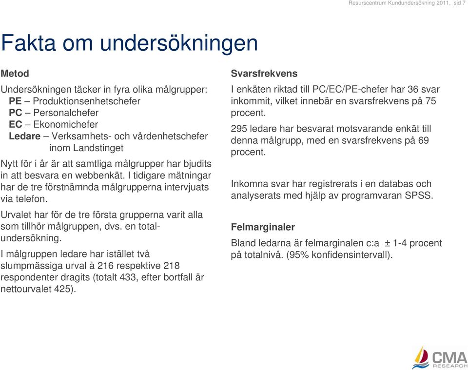 I tidigare mätningar har de tre förstnämnda målgrupperna intervjuats via telefon. Urvalet har för de tre första grupperna varit alla som tillhör målgruppen, dvs. en totalundersökning.