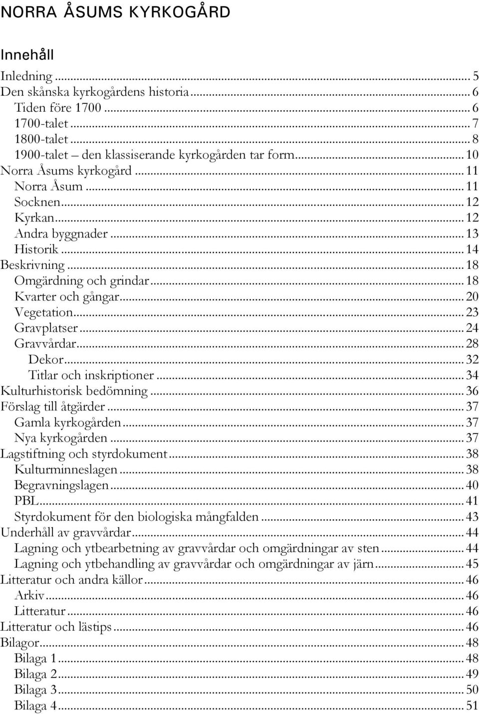 ..23 Gravplatser...24 Gravvårdar...28 Dekor...32 Titlar och inskriptioner...34 Kulturhistorisk bedömning...36 Förslag till åtgärder...37 Gamla kyrkogården...37 Nya kyrkogården.