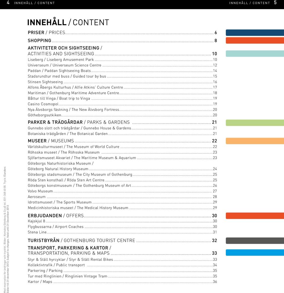 ..16 Alfons Åbergs Kulturhus / Alfie Atkins Culture Centre...17 Maritiman / Gothenburg Maritime Adventure Centre...18 Båttur till Vinga / Boat trip to Vinga...19 Casino Cosmopol.