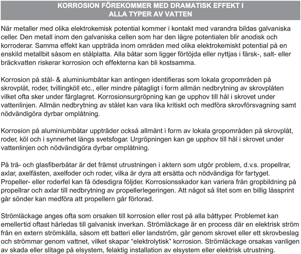 Samma effekt kan uppträda inom områden med olika elektrokemiskt potential på en enskild metallbit såsom en stålplatta.