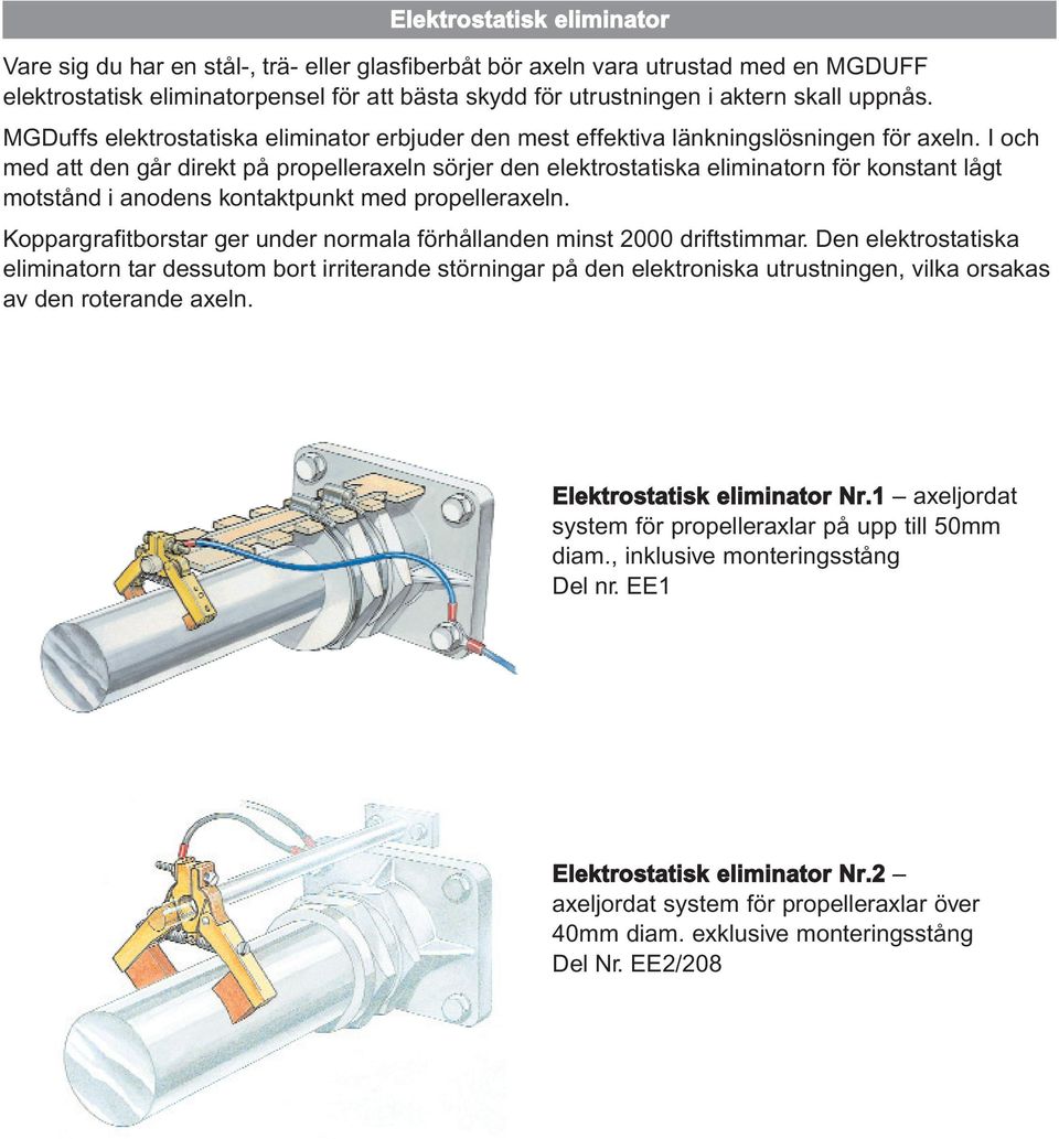 I och med att den går direkt på propelleraxeln sörjer den elektrostatiska eliminatorn för konstant lågt motstånd i anodens kontaktpunkt med propelleraxeln.