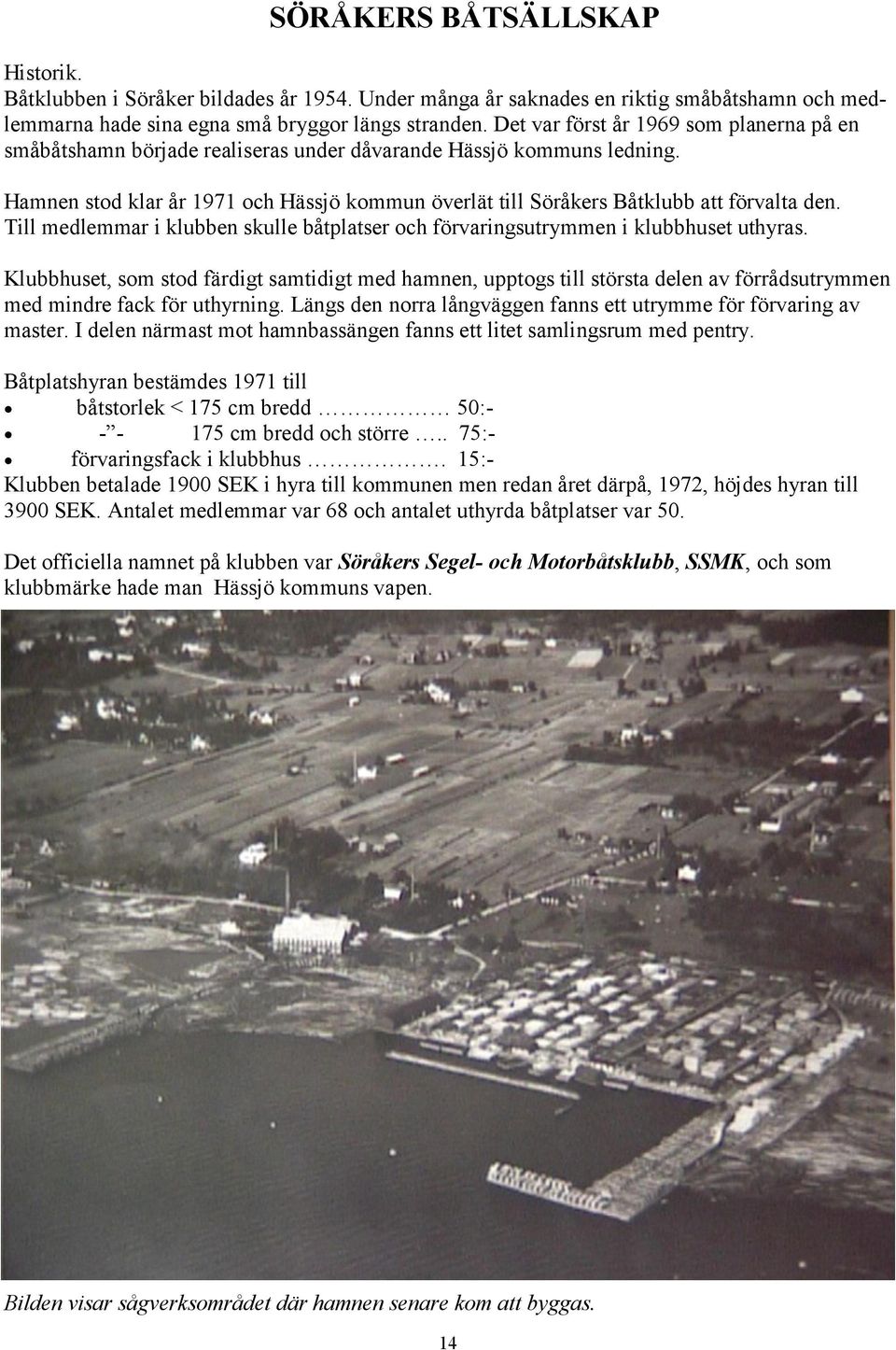 Hamnen stod klar år 1971 och Hässjö kommun överlät till Söråkers Båtklubb att förvalta den. Till medlemmar i klubben skulle båtplatser och förvaringsutrymmen i klubbhuset uthyras.