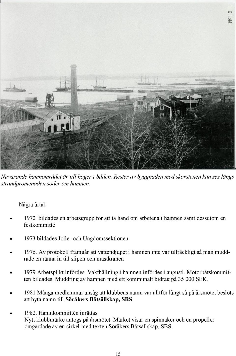 Av protokoll framgår att vattendjupet i hamnen inte var tillräckligt så man muddrade en ränna in till slipen och mastkranen 1979 Arbetsplikt infördes. Vakthållning i hamnen infördes i augusti.