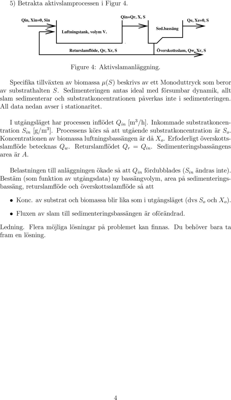 Sedimenteringen antas ideal med försumbar dynamik, allt slam sedimenterar och substratkoncentrationen påverkas inte i sedimenteringen. All data nedan avser i stationaritet.