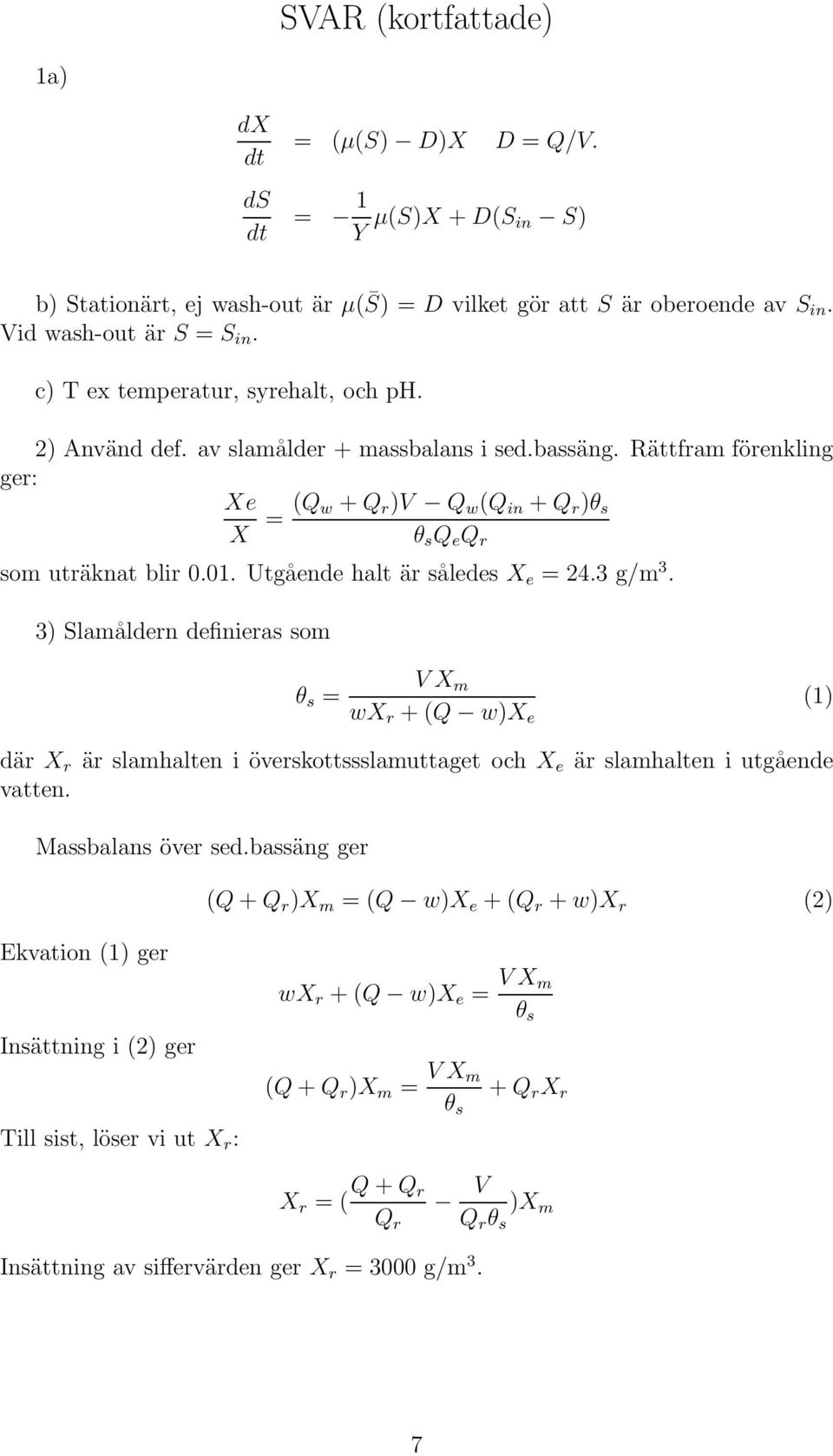 Utgående halt är således X e = 24.3 g/m 3. 3) Slamåldern definieras som θ s = V X m wx r + (Q w)x e (1) där X r är slamhalten i överskottssslamuttaget och X e är slamhalten i utgående vatten.