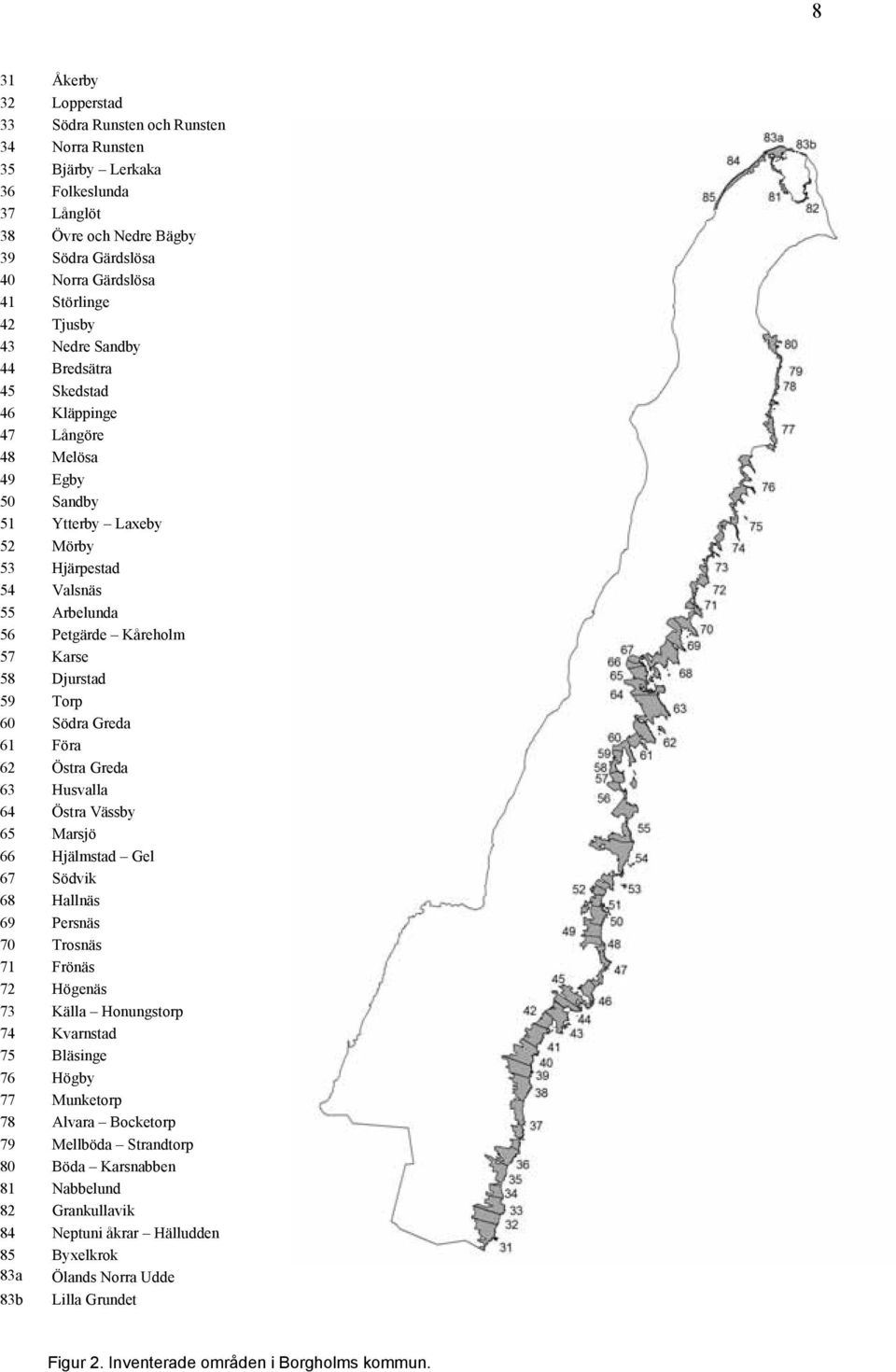 Torp 60 Södra Greda 61 Föra 62 Östra Greda 63 Husvalla 64 Östra Vässby 65 Marsjö 66 Hjälmstad Gel 67 Södvik 68 Hallnäs 69 Persnäs 70 Trosnäs 71 Frönäs 72 Höenäs 73 Källa Honunstorp 74 Kvarnstad 75