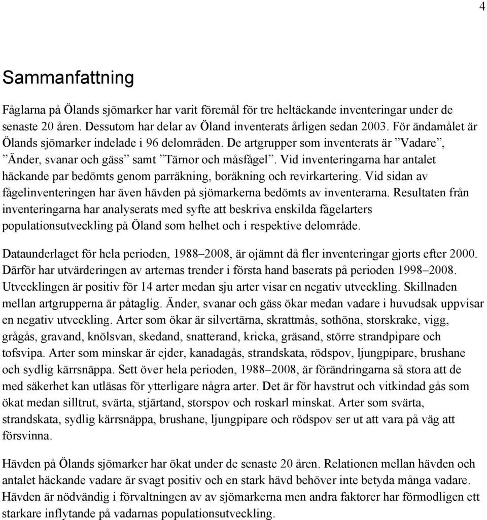 Vid inventerinarna har antalet häckande par bedömts enom parräknin, boräknin och revirkarterin. Vid sidan av fåelinventerinen har även hävden på sjömarkerna bedömts av inventerarna.