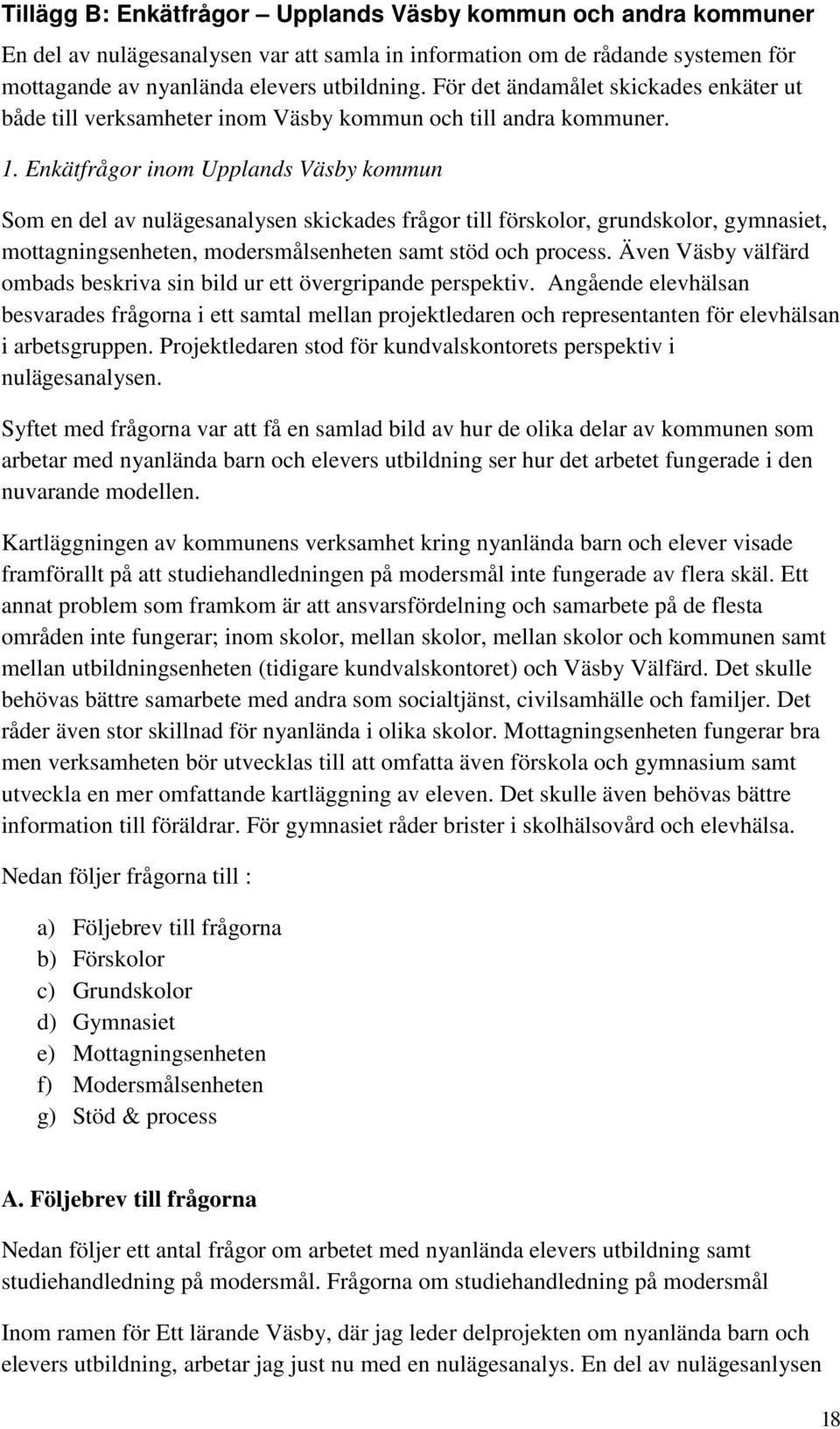 Enkätfrågor inom Upplands Väsby kommun Som en del av nulägesanalysen skickades frågor till förskolor, grundskolor, gymnasiet, mottagningsenheten, modersmålsenheten samt stöd och process.