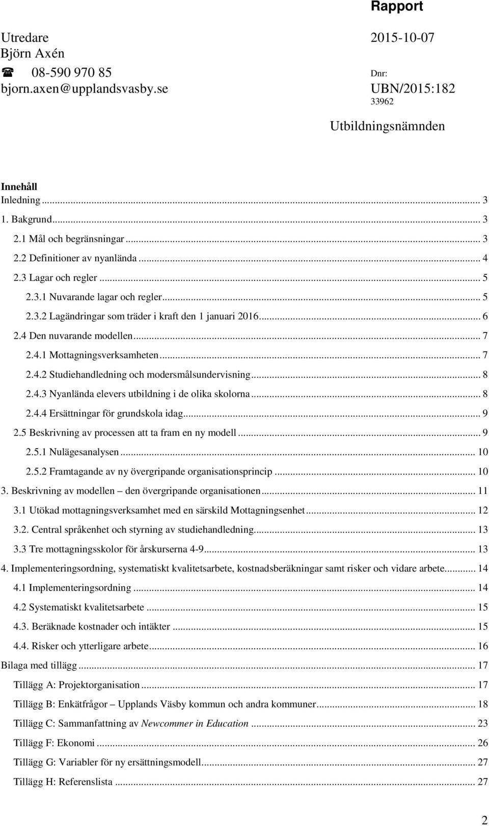 .. 8 2.4.3 Nyanlända elevers utbildning i de olika skolorna... 8 2.4.4 Ersättningar för grundskola idag... 9 2.5 Beskrivning av processen att ta fram en ny modell... 9 2.5.1 Nulägesanalysen... 10 2.5.2 Framtagande av ny övergripande organisationsprincip.