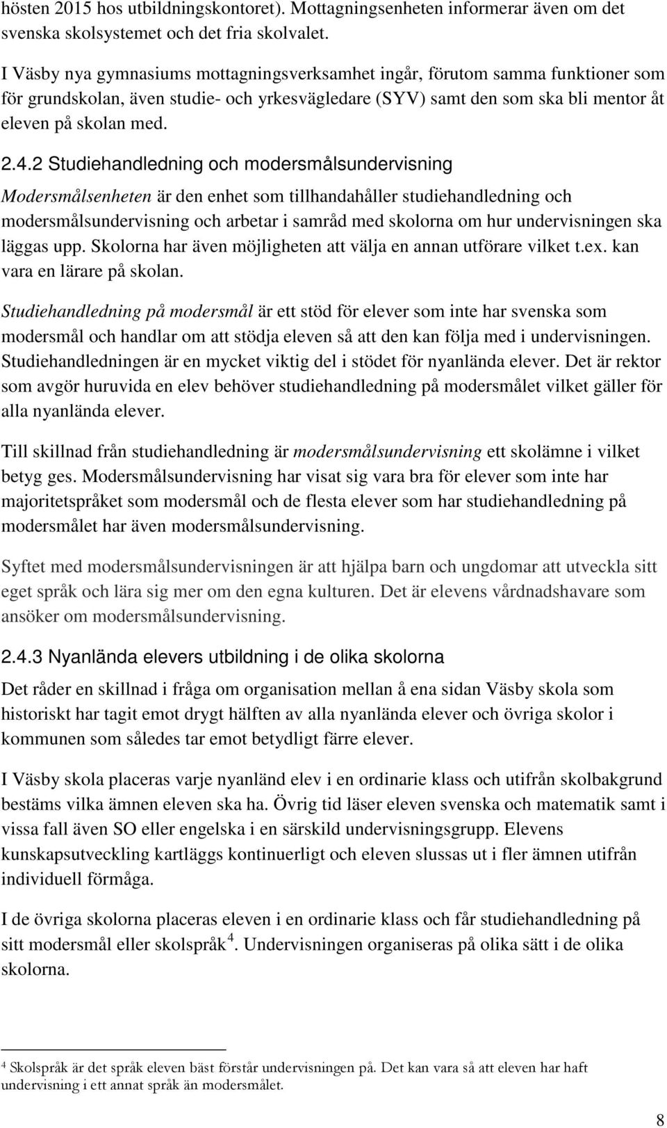 2 Studiehandledning och modersmålsundervisning Modersmålsenheten är den enhet som tillhandahåller studiehandledning och modersmålsundervisning och arbetar i samråd med skolorna om hur undervisningen