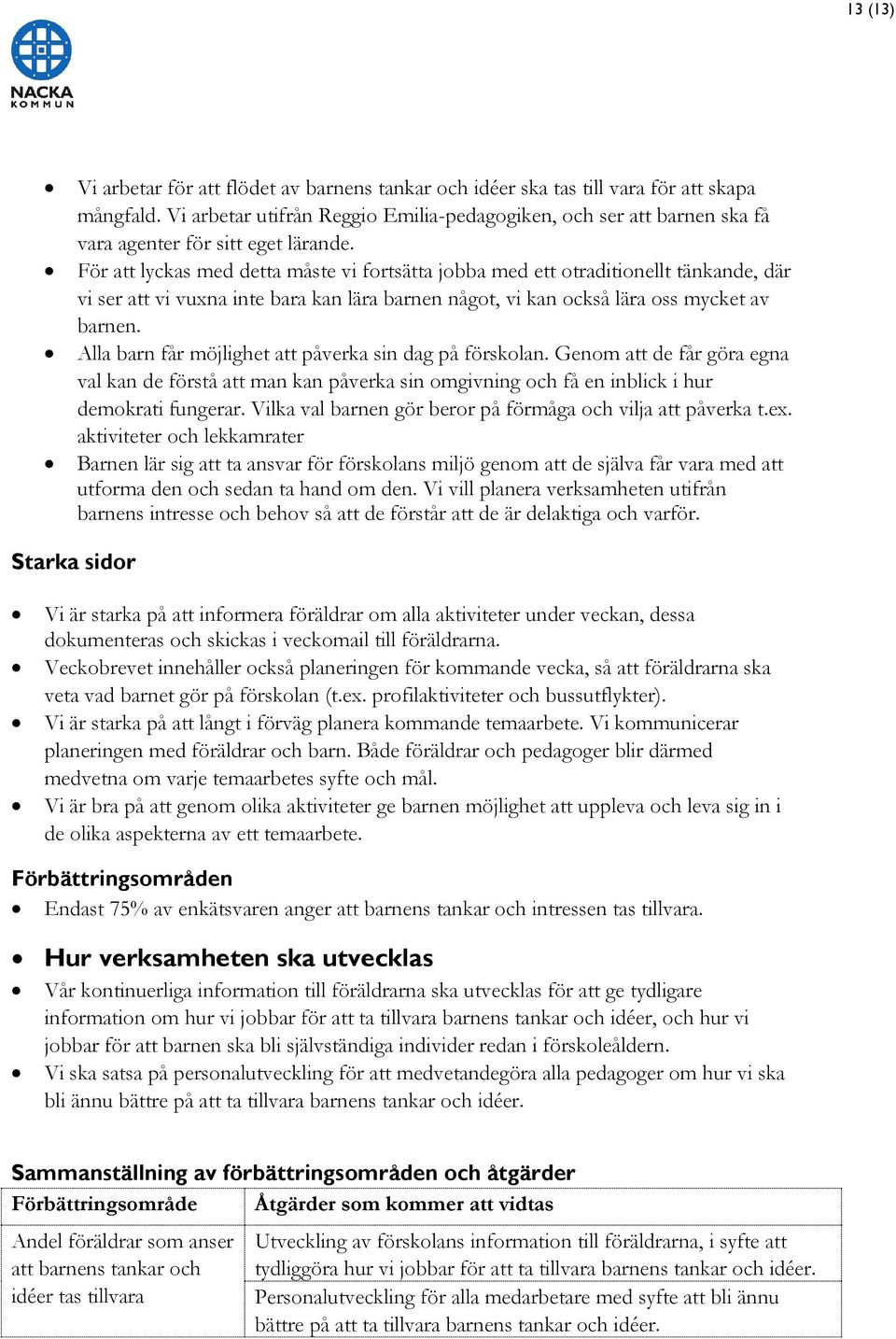 För att lyckas med detta måste vi fortsätta jobba med ett otraditionellt tänkande, där vi ser att vi vuxna inte bara kan lära barnen något, vi kan också lära oss mycket av barnen.