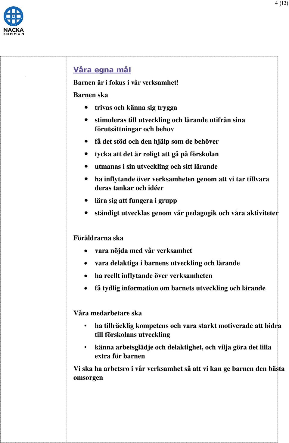 förskolan utmanas i sin utveckling och sitt lärande ha inflytande över verksamheten genom att vi tar tillvara deras tankar och idéer lära sig att fungera i grupp ständigt utvecklas genom vår