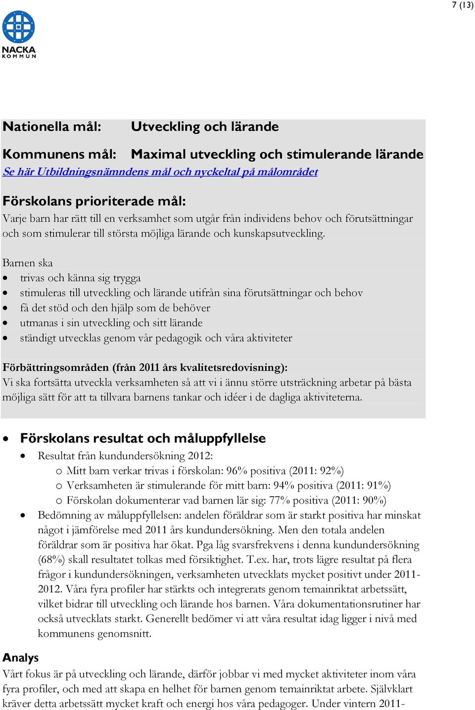 Barnen ska trivas och känna sig trygga stimuleras till utveckling och lärande utifrån sina förutsättningar och behov få det stöd och den hjälp som de behöver utmanas i sin utveckling och sitt lärande