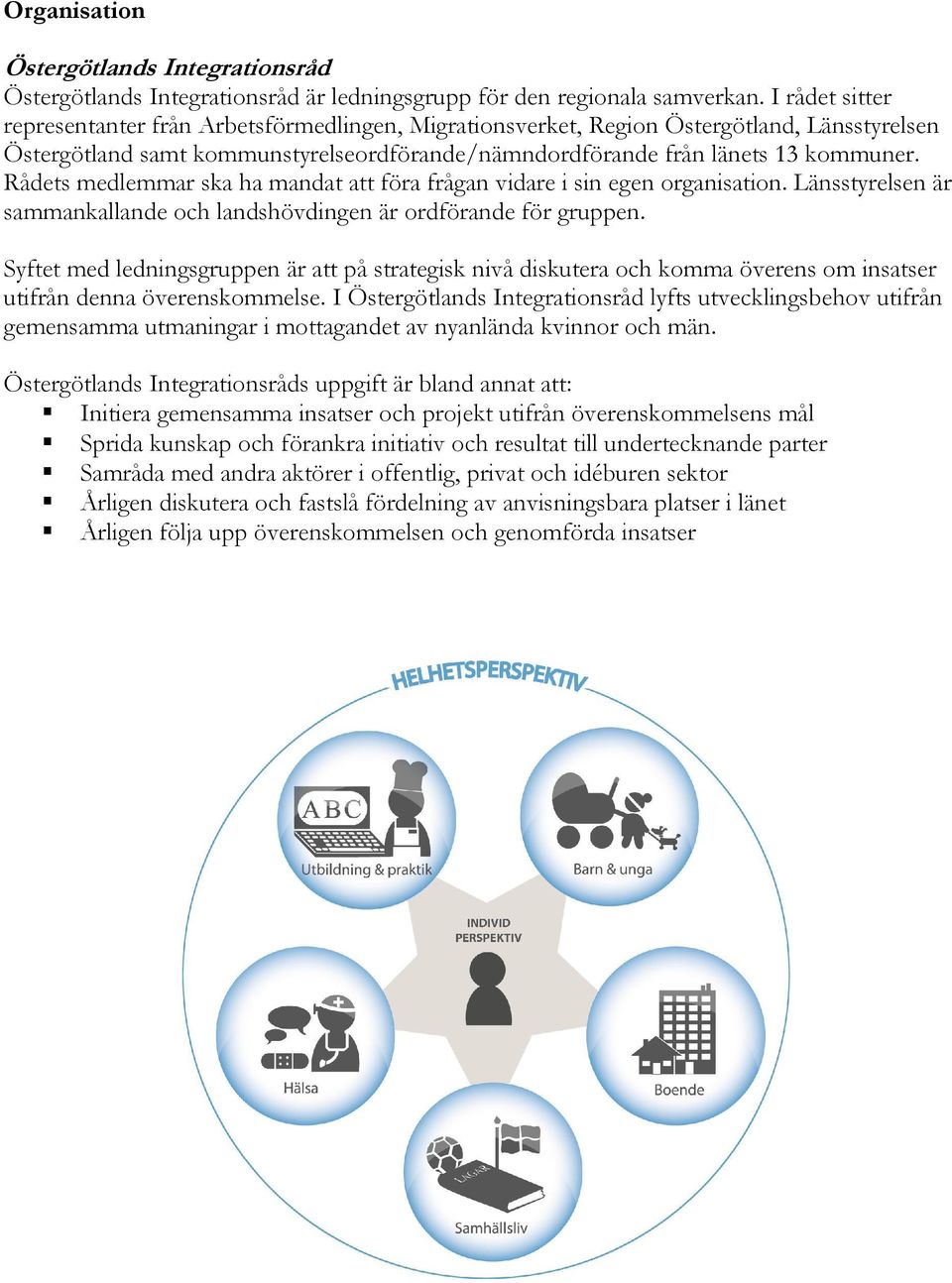 Rådets medlemmar ska ha mandat att föra frågan vidare i sin egen organisation. Länsstyrelsen är sammankallande och landshövdingen är ordförande för gruppen.