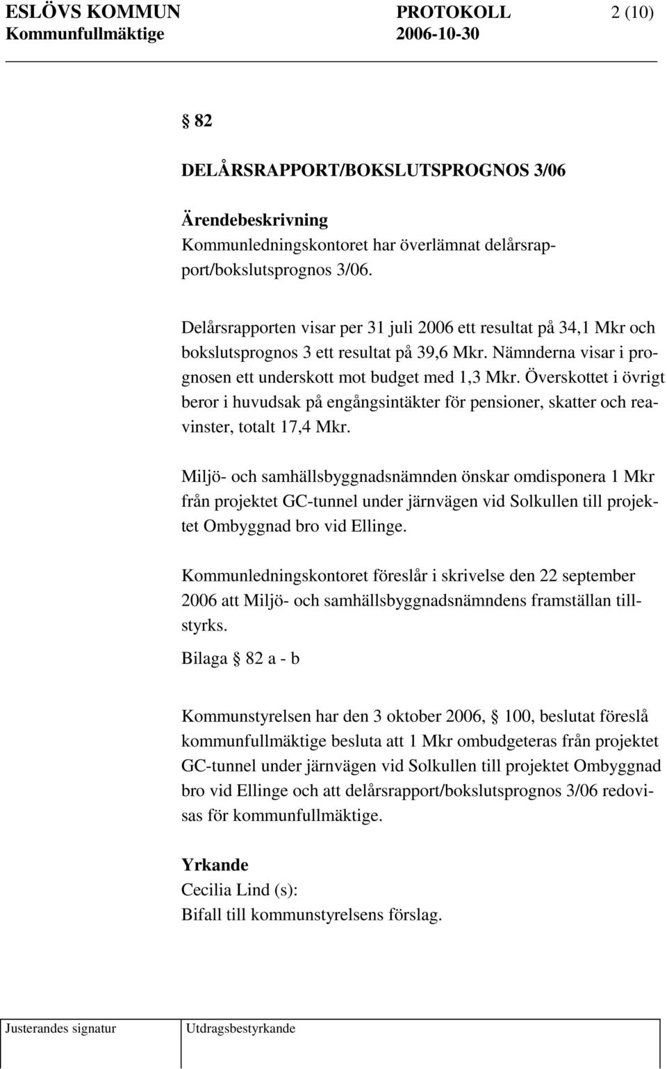 Överskottet i övrigt beror i huvudsak på engångsintäkter för pensioner, skatter och reavinster, totalt 17,4 Mkr.