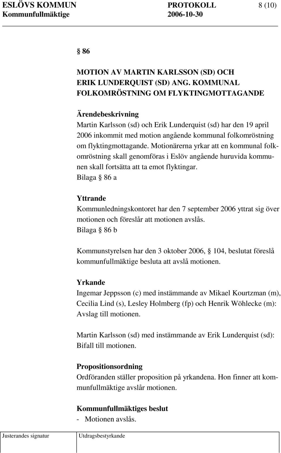 Motionärerna yrkar att en kommunal folkomröstning skall genomföras i Eslöv angående huruvida kommunen skall fortsätta att ta emot flyktingar.