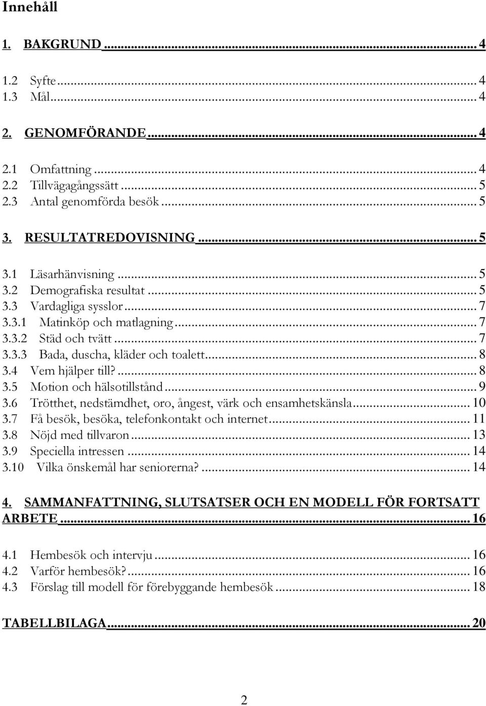 .. 9 3.6 Trötthet, nedstämdhet, oro, ångest, värk och ensamhetskänsla... 10 3.7 Få besök, besöka, telefonkontakt och internet... 11 3.8 Nöjd med tillvaron... 13 3.9 Speciella intressen... 14 3.