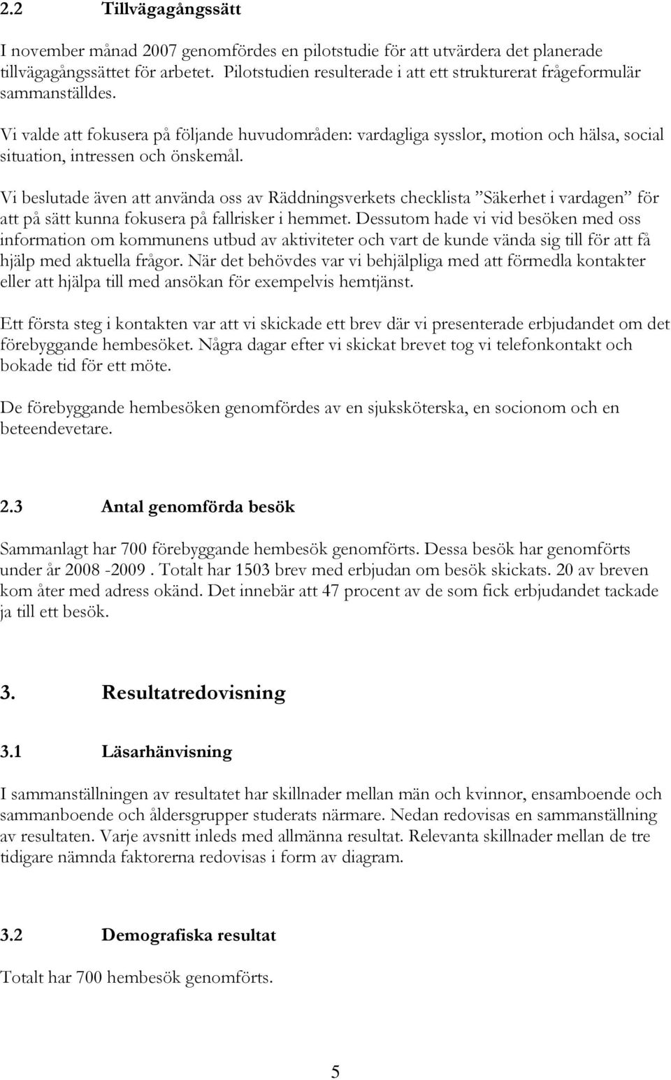 Vi valde att fokusera på följande huvudområden: vardagliga sysslor, motion och hälsa, social situation, intressen och önskemål.