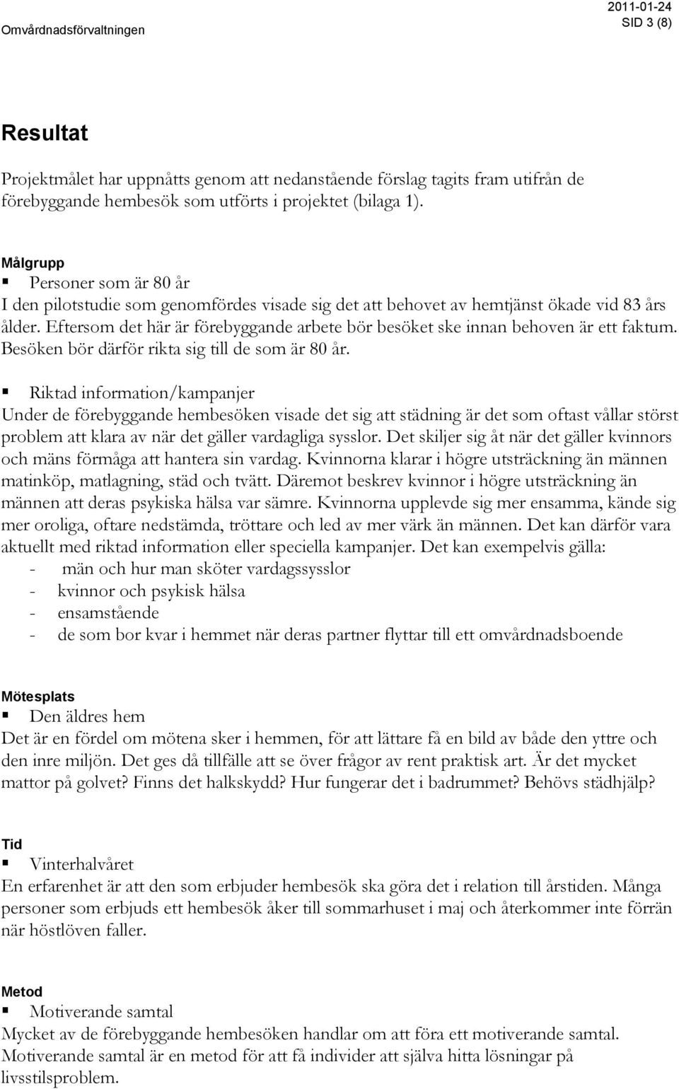 Eftersom det här är förebyggande arbete bör besöket ske innan behoven är ett faktum. Besöken bör därför rikta sig till de som är 80 år.