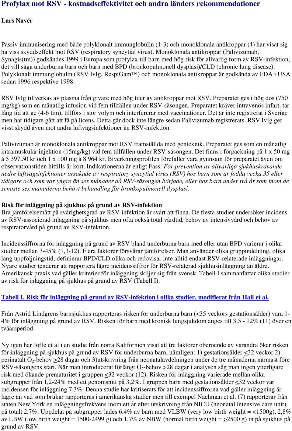 Monoklonala antikroppar (Palivizumab, Synagis(tm)) godkändes 1999 i Europa som profylax till barn med hög risk för allvarlig form av RSV-infektion, det vill säga underburna barn och barn med BPD