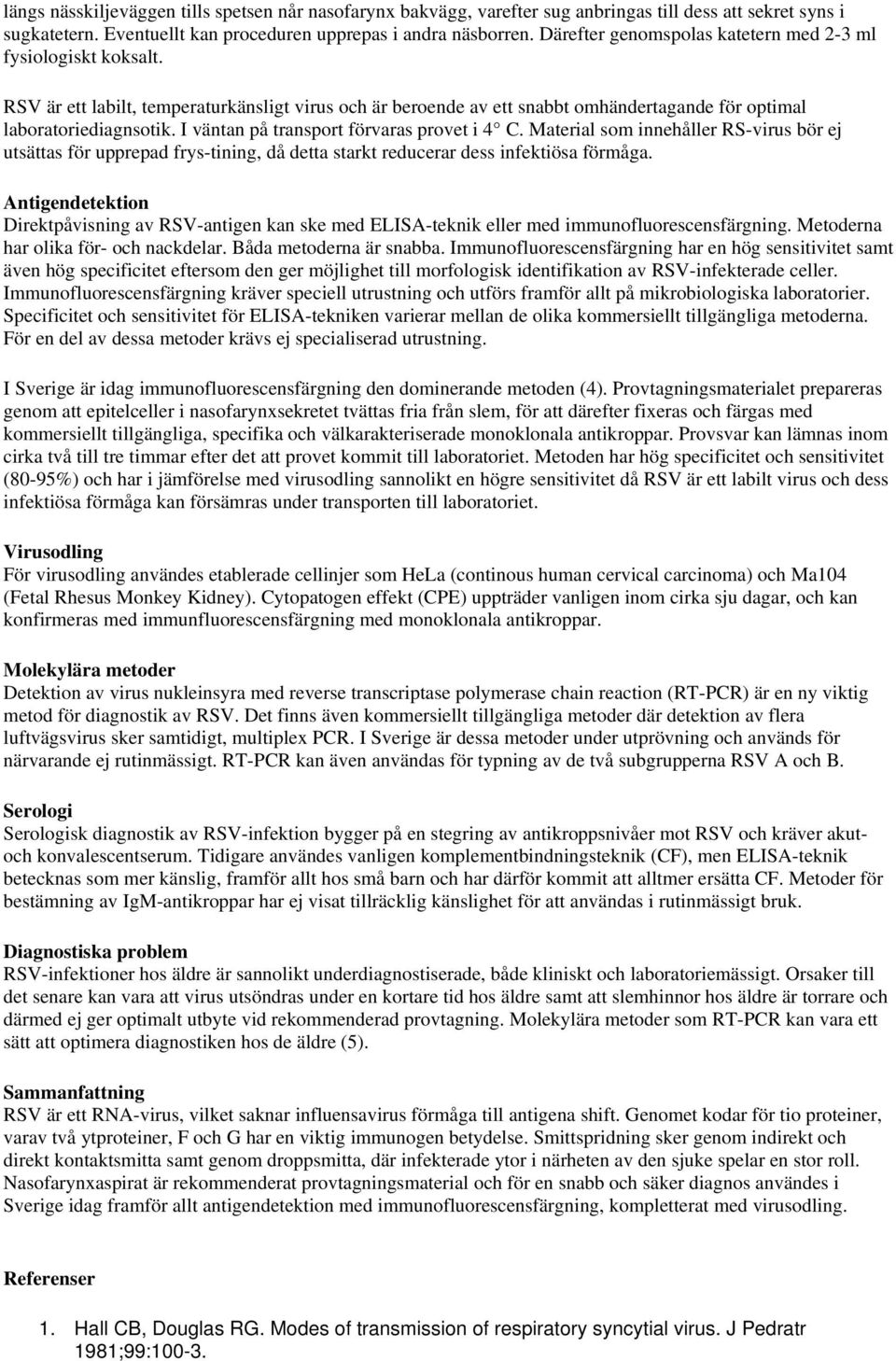 I väntan på transport förvaras provet i 4 C. Material som innehåller RS-virus bör ej utsättas för upprepad frys-tining, då detta starkt reducerar dess infektiösa förmåga.