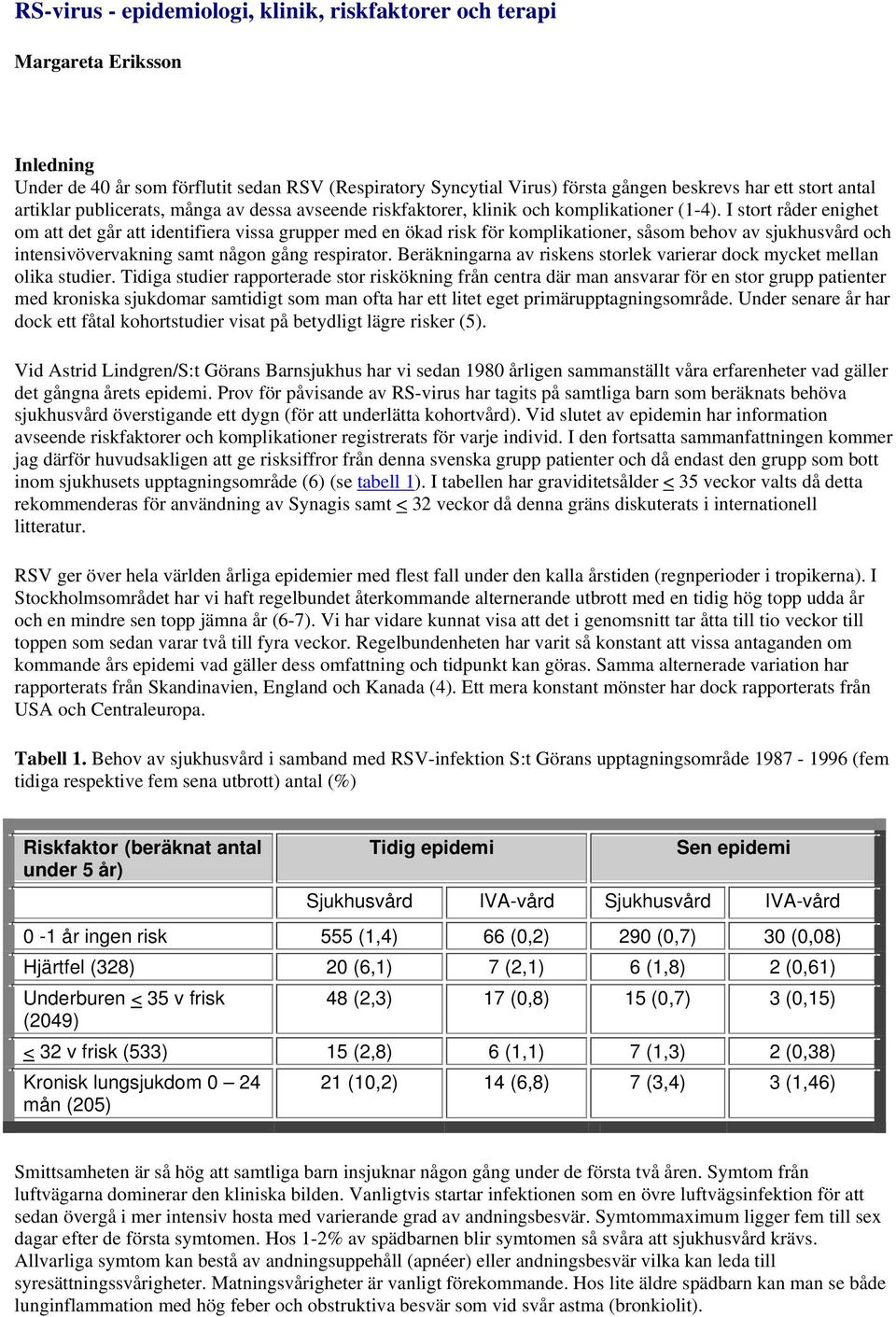 I stort råder enighet om att det går att identifiera vissa grupper med en ökad risk för komplikationer, såsom behov av sjukhusvård och intensivövervakning samt någon gång respirator.