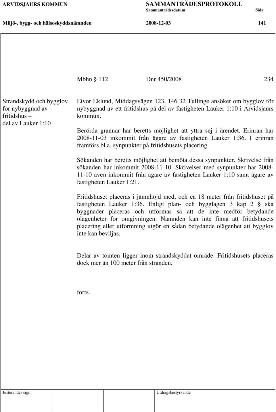 Erinran har 2008-11-03 inkommit från ägare av fastigheten Lauker 1:36. I erinran framförs bl.a. synpunkter på fritidshusets placering. Sökanden har beretts möjlighet att bemöta dessa synpunkter.