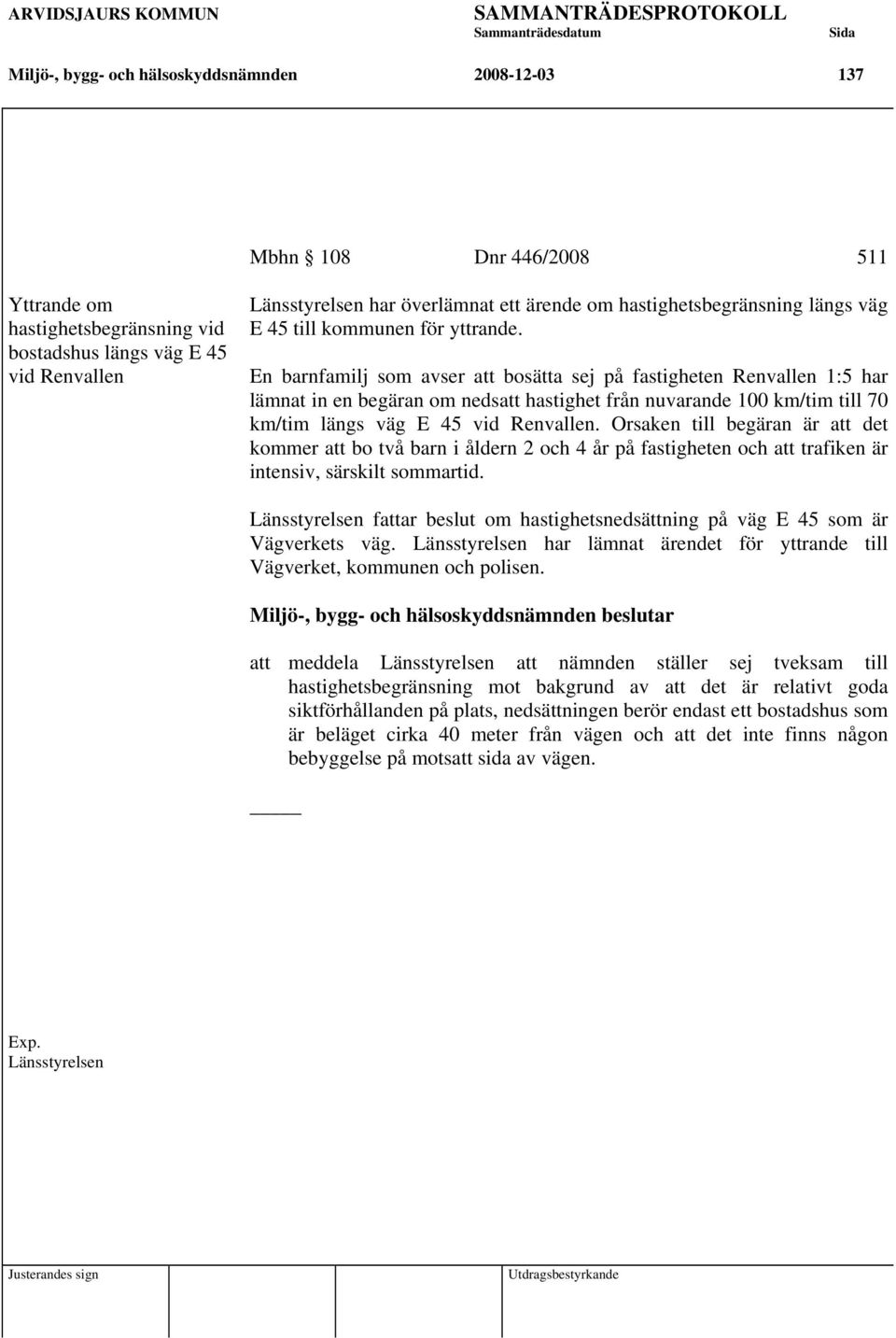 En barnfamilj som avser att bosätta sej på fastigheten Renvallen 1:5 har lämnat in en begäran om nedsatt hastighet från nuvarande 100 km/tim till 70 km/tim längs väg E 45 vid Renvallen.