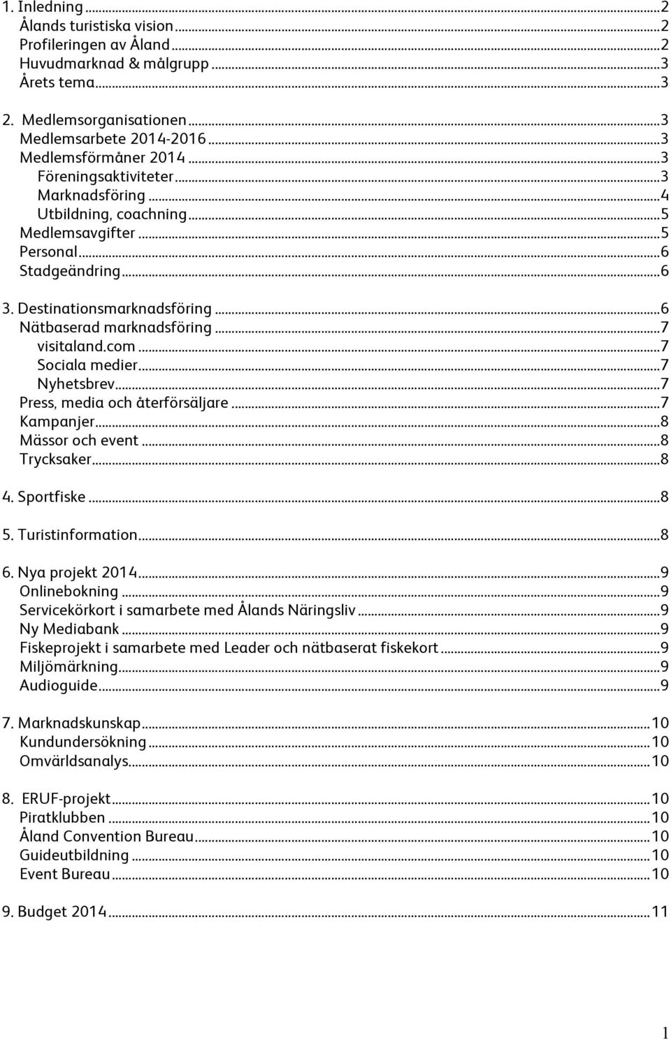 .. 7 visitaland.com... 7 Sociala medier... 7 Nyhetsbrev... 7 Press, media och återförsäljare... 7 Kampanjer... 8 Mässor och event... 8 Trycksaker... 8 4. Sportfiske... 8 5. Turistinformation... 8 6.