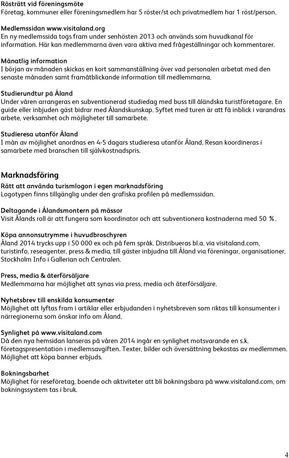 Månatlig information I början av månaden skickas en kort sammanställning över vad personalen arbetat med den senaste månaden samt framåtblickande information till medlemmarna.