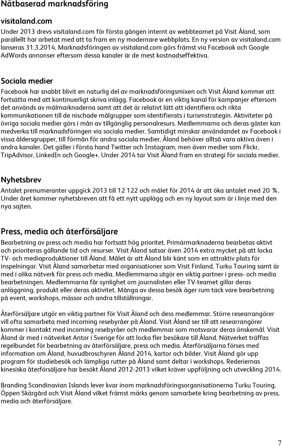 Sociala medier Facebook har snabbt blivit en naturlig del av marknadsföringsmixen och Visit Åland kommer att fortsätta med att kontinuerligt skriva inlägg.