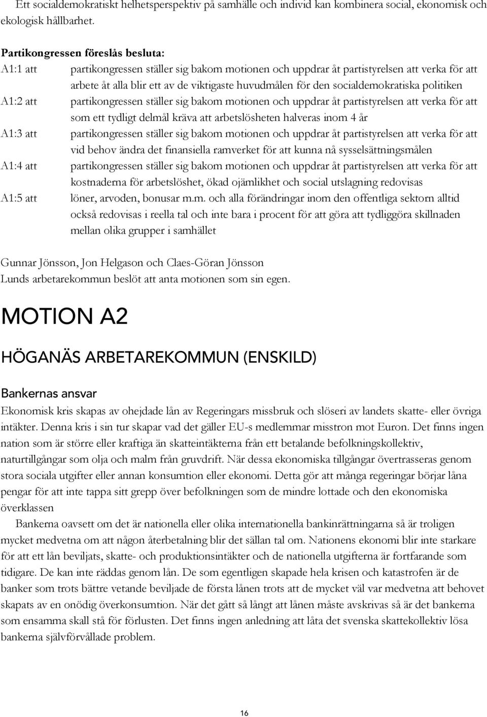 partikongressen ställer sig bakom motionen och uppdrar åt partistyrelsen att verka för att som ett tydligt delmål kräva att arbetslösheten halveras inom 4 år A1:3 att partikongressen ställer sig