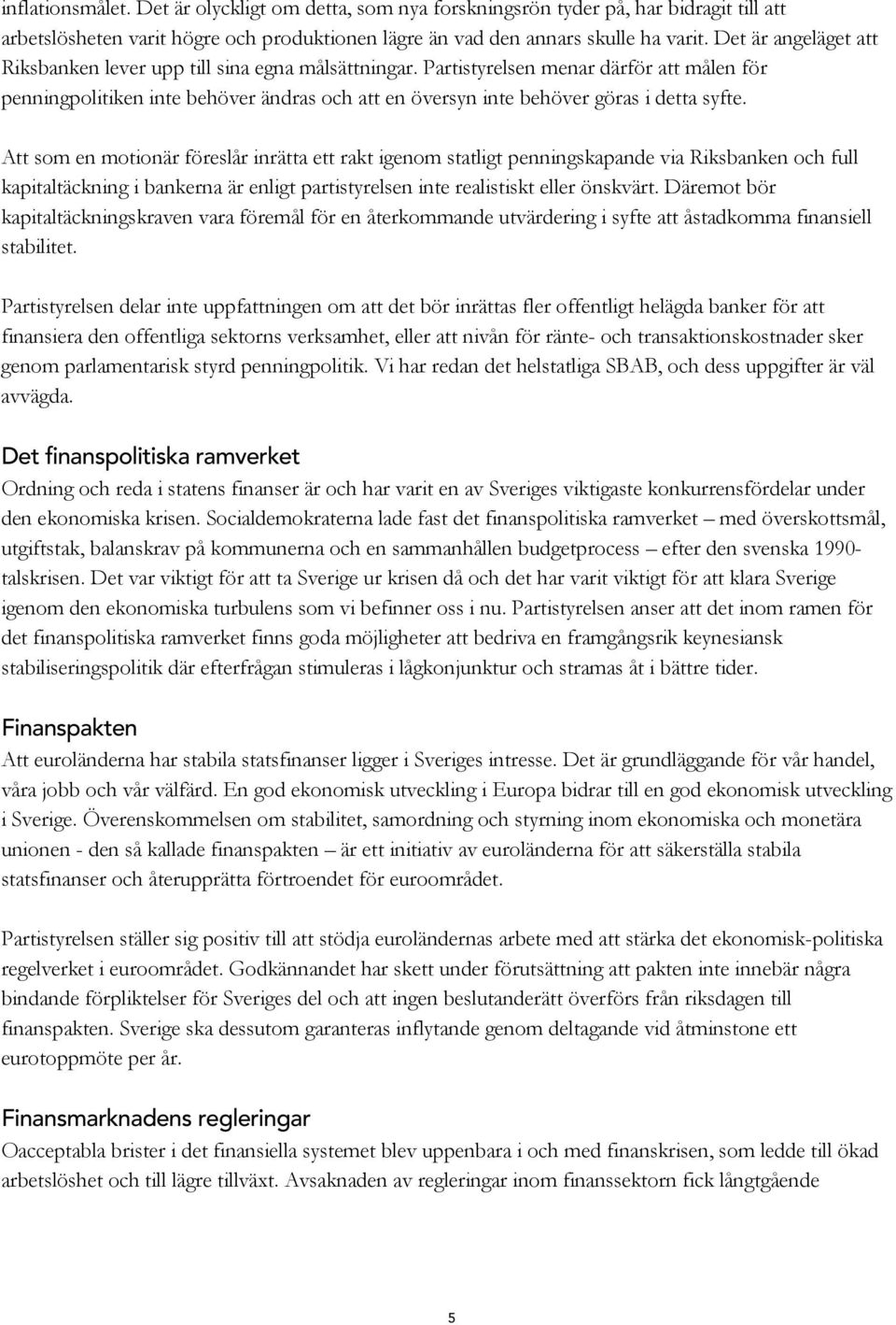 Partistyrelsen menar därför att målen för penningpolitiken inte behöver ändras och att en översyn inte behöver göras i detta syfte.