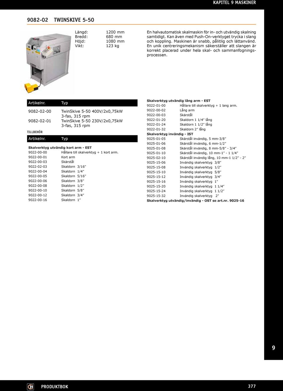 9082-02-00 TwinSkive 5-50 400V/2x0,75kW 3-fas, 315 rpm 9082-02-01 TwinSkive 5-50 230V/2x0,75kW 3-fas, 315 rpm Skalverktyg utvändig kort arm - EST 9022-00-00 Hållare till skalverktyg + 1 kort arm.