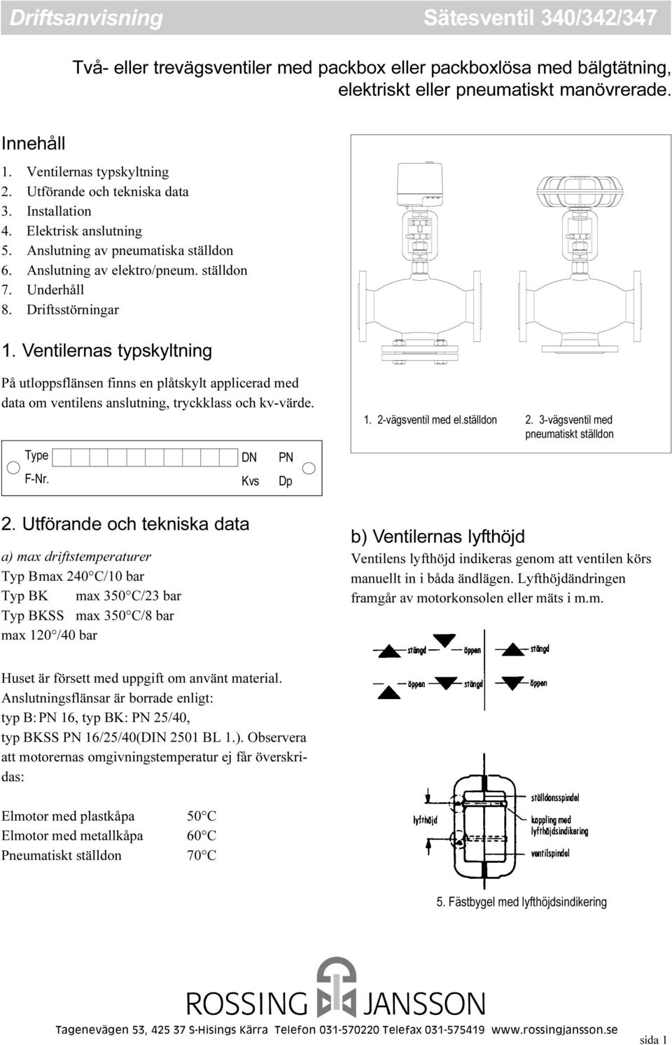 Ventilernas typskyltning På utloppsflänsen finns en plåtskylt applicerad med data om ventilens anslutning, tryckklass och kv-värde. Type F-Nr. DN Kvs PN Dp 1. 2-vägsventil med el.ställdon 2.
