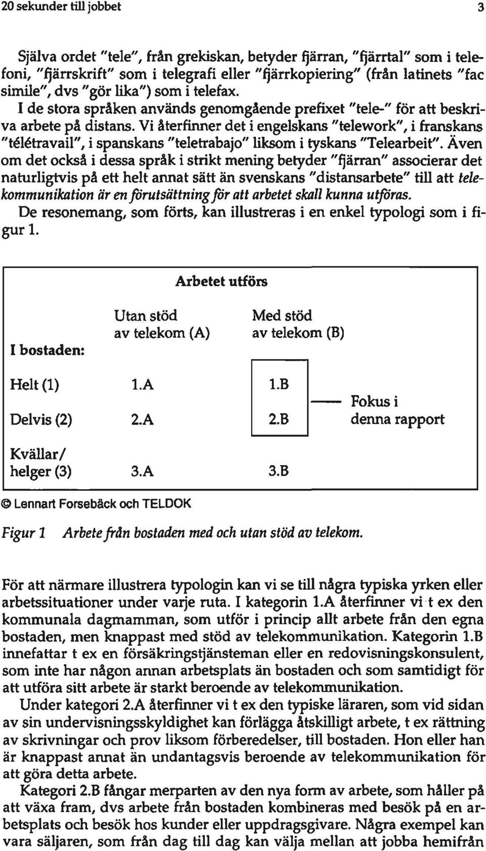 Vi återfinner det i engelskans "telework", i franskans "télétravail", i spanskans "teletrabajo" liksom i tyskans "Telearbeit".