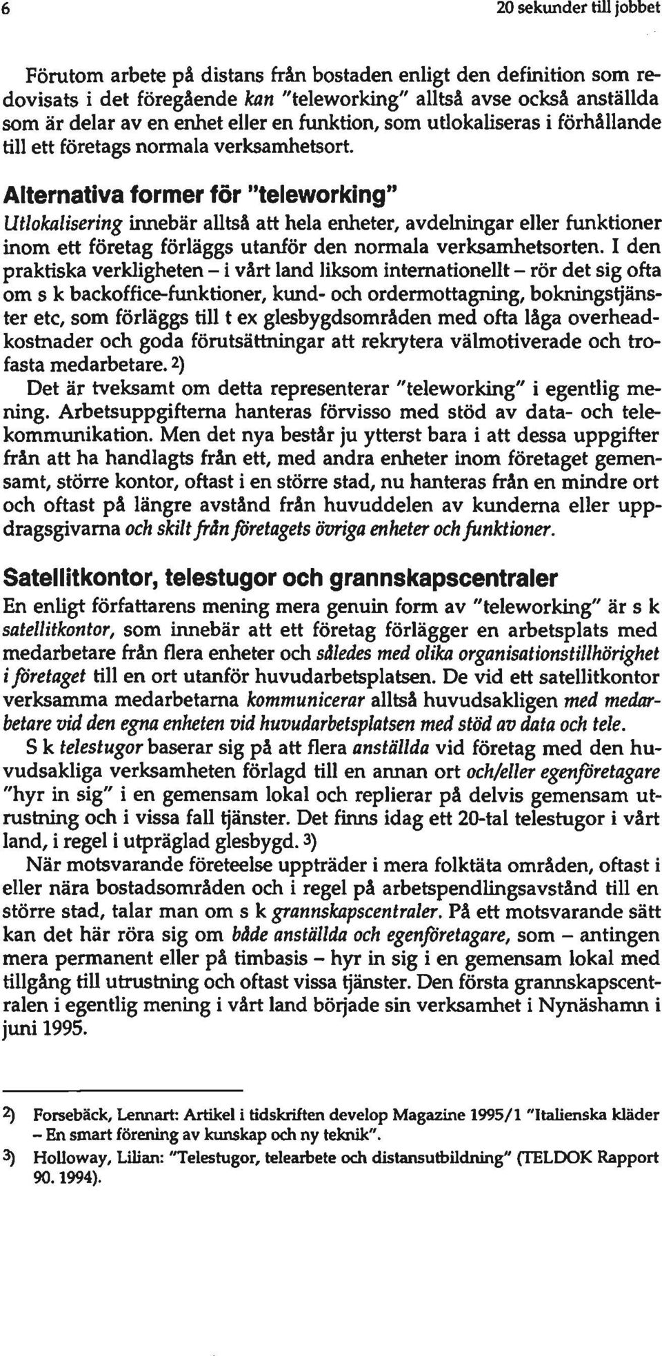 Alternativa former för "teleworking" Utlokalisering innebär alltså att hela enheter, avdelningar eller funktioner inom ett företag förläggs utanför den normala verksamhetsorten.