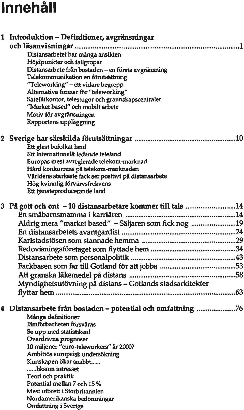 avgränsningen Rapportens uppläggning 2 Sverige har särskilda förutsättningar 10 Ett glest befolkat land Ett internationellt ledande teleland Europas mest avreglerade telekom-marknad Härd konkurrens