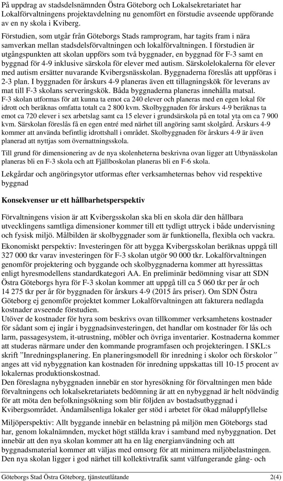 I förstudien är utgångspunkten att skolan uppförs som två byggnader, en byggnad för F-3 samt en byggnad för 4-9 inklusive särskola för elever med autism.