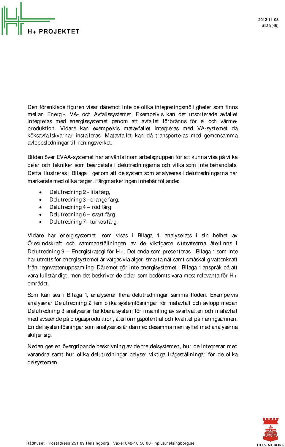 Vidare kan exempelvis matavfallet integreras med VA-systemet då köksavfallskvarnar installeras. Matavfallet kan då transporteras med gemensamma avloppsledningar till reningsverket.