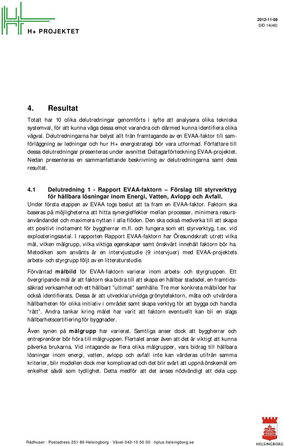 Författare till dessa delutredningar presenteras under avsnittet Deltagarförteckning EVAA-projektet. Nedan presenteras en sammanfattande beskrivning av delutredningarna samt dess resultat. 4.