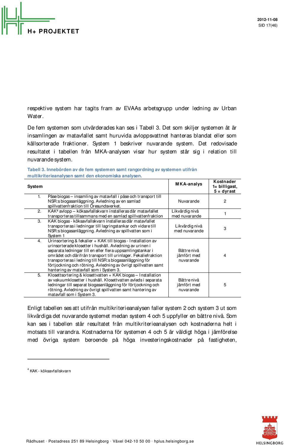 Det redovisade resultatet i tabellen från MKA-analysen visar hur system står sig i relation till nuvarande system. Tabell 3.