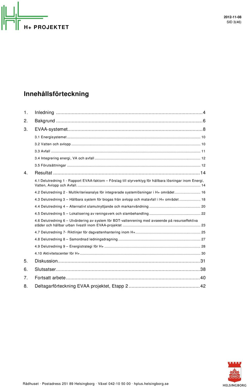 .. 16 4.3 Delutredning 3 Hållbara system för biogas från avlopp och matavfall i H+ området... 18 4.4 Delutredning 4 Alternativt slamutnyttjande och markanvändning... 20 4.