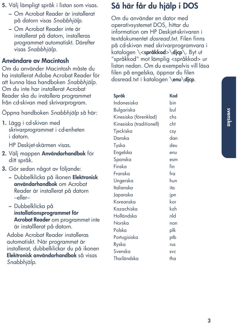 Om du inte har installerat Acrobat Reader ska du installera programmet från cd-skivan med skrivarprogram. Öppna handboken Snabbhjälp så här: 1.