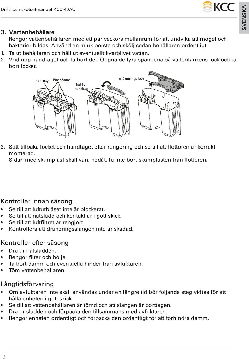 handtag låsspänne dräneringslock hål för handtag 3. Sätt tillbaka locket och handtaget efter rengöring och se till att flottören är korrekt monterad. Sidan med skumplast skall vara nedåt.