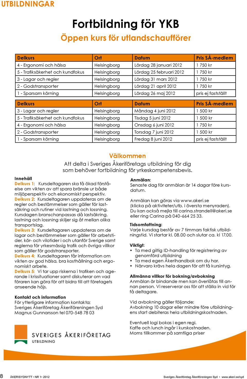 Helsingborg Lördag 26 maj 2012 pris ej fastställt Delkurs Ort Datum Pris SÅ-medlem 3 - Lagar och regler Helsingborg Måndag 4 juni 2012 1 500 kr 5 - Trafiksäkerhet och kundfokus Helsingborg Tisdag 5