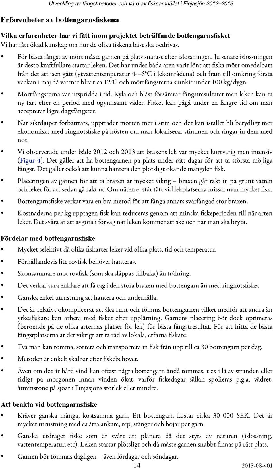 Det har under båda åren varit lönt att fiska mört omedelbart från det att isen gått (ytvattentemperatur 4-6 C i lekområdena) och fram till omkring första veckan i maj då vattnet blivit ca 12 C och