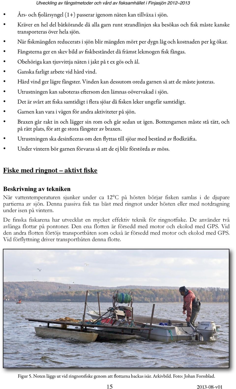 Obehöriga kan tjuvvittja näten i jakt på t ex gös och ål. Ganska farligt arbete vid hård vind. Hård vind ger lägre fångster. Vinden kan dessutom oreda garnen så att de måste justeras.