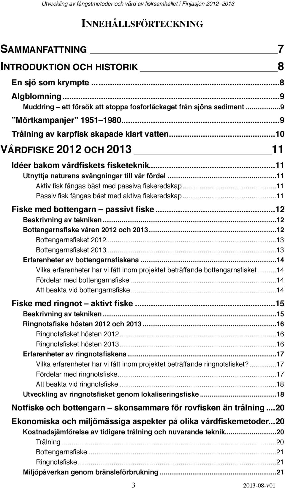 ... 11 Aktiv fisk fångas bäst med passiva fiskeredskap!... 11 Passiv fisk fångas bäst med aktiva fiskeredskap!... 11 Fiske med bottengarn passivt fiske!... 12 Beskrivning av tekniken!